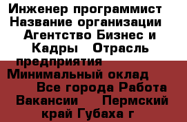 Инженер-программист › Название организации ­ Агентство Бизнес и Кадры › Отрасль предприятия ­ CTO, CIO › Минимальный оклад ­ 50 000 - Все города Работа » Вакансии   . Пермский край,Губаха г.